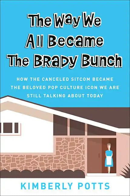 The Way We All Became the Brady Bunch: How the Canceled Sitcom Became the Beloved Pop Culture Icon We Are Still Talking about Today - Hardcover