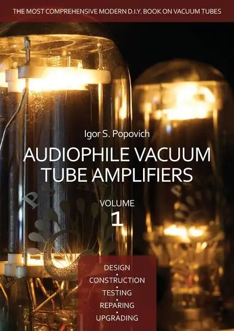 Audiophile Vacuum Tube Amplifiers - Design, Construction, Testing, Repairing & Upgrading, Volume 1 - Paperback