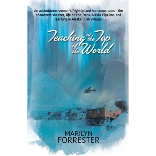 Teaching at the Top of the World: An adventurous woman's frightful and humorous tales-the characters she met, life on the Trans-Alaska pipeline, and t - Paperback