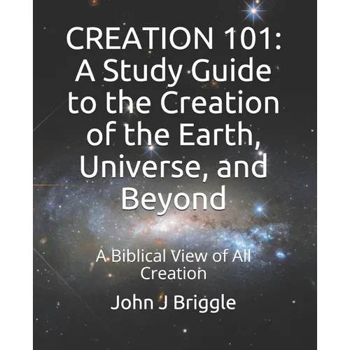 Creation 101: A Study Guide To The Creation of The Earth, Universe, and Beyond: A Biblical View of Creation - Paperback