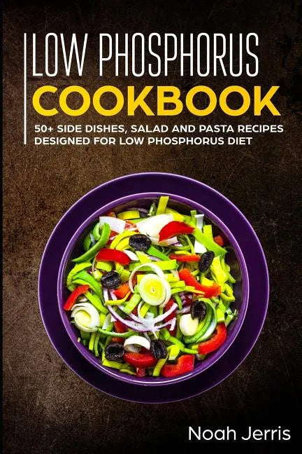 Low Phosphorus Cookbook: 50+ Side Dishes, Salad and Pasta Recipes Designed for Low Phosphorus Diet - Paperback
