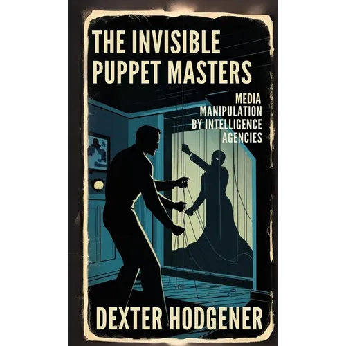 The Invisible Puppet Masters: Media Manipulation by Intelligence Agencies - Paperback