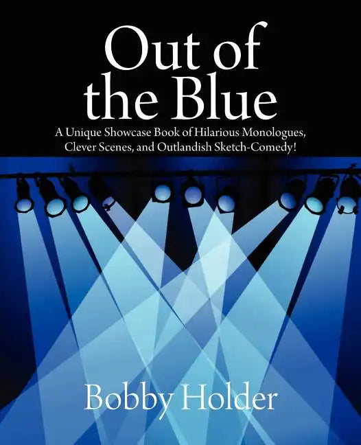 Out of the Blue: A Unique Showcase Book of Hilarious Monologues, Clever Scenes, and Outlandish Sketch-Comedy! - Paperback