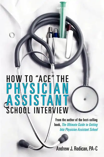 How To Ace The Physician Assistant School Interview: From the author of the best -selling book, The Ultimate Guide to Getting Into Physician Assistant - Paperback