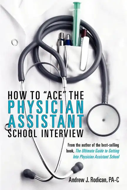 How To Ace The Physician Assistant School Interview: From the author of the best -selling book, The Ultimate Guide to Getting Into Physician Assistant - Paperback