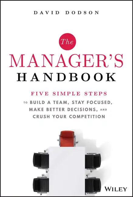 The Manager's Handbook: Five Simple Steps to Build a Team, Stay Focused, Make Better Decisions, and Crush Your Competition - Hardcover