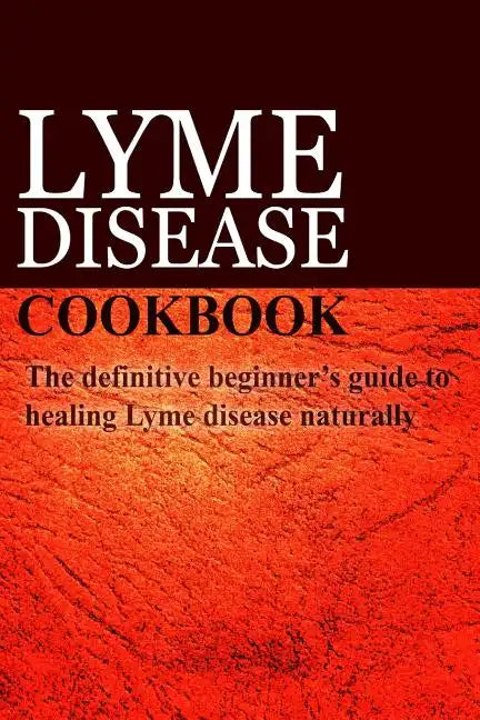 Lyme Disease Cookbook: The definitive beginner's guide to healing Lyme disease naturally - Paperback