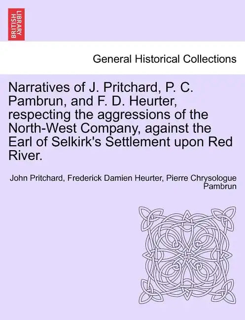 Narratives of J. Pritchard, P. C. Pambrun, and F. D. Heurter, Respecting the Aggressions of the North-West Company, Against the Earl of Selkirk's Sett - Paperback