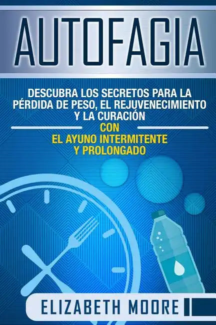 Autofagia: Descubra los Secretos para la Pérdida de Peso, el Rejuvenecimiento y la Curación con el Ayuno Intermitente y Prolongad - Paperback