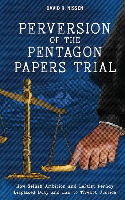 Perversion of the Pentagon Papers Trial: How Selfish Ambition and Leftist Perfidy Displaced Duty and Law to Thwart Justice - Hardcover