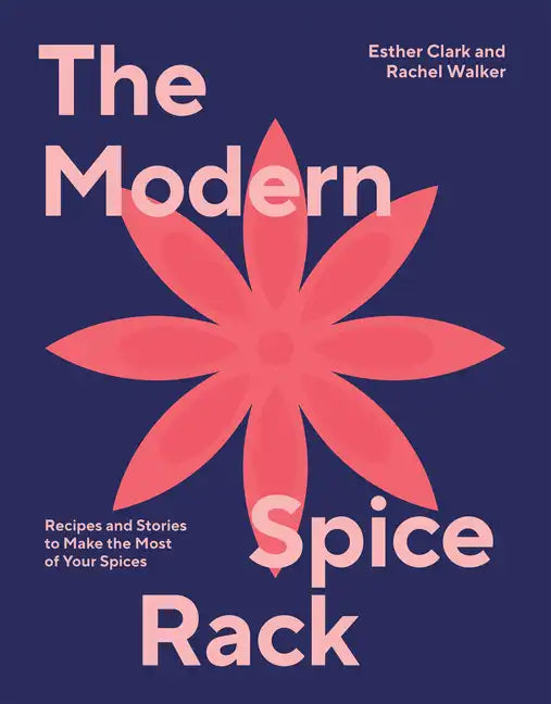 Modern Spice Rack: Recipes and Stories to Make the Most of Your Spices - Hardcover