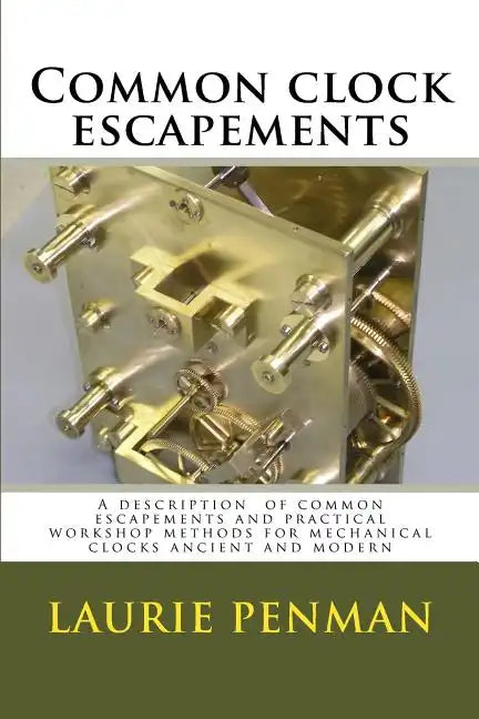 Common clock escapements: A description of common escapements and practical workshop methods for mechanical clocks ancient and modern - Paperback
