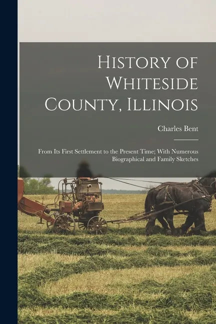 History of Whiteside County, Illinois: From Its First Settlement to the Present Time; With Numerous Biographical and Family Sketches - Paperback