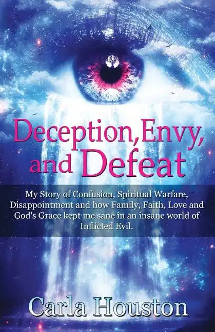 Deception, Envy, and Defeat: My Story of Confusion, Spiritual Warfare, Disappointment and how Family, Faith, Love and God's Grace Kept Me Sane in a - Paperback