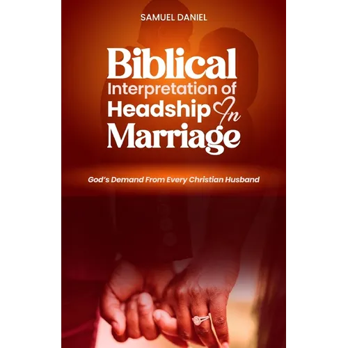 Biblical Interpretation of Headship in Marriage: God's Demand from every Christian Husband - Paperback