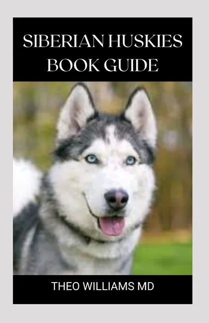 Siberian Huskies Book Guide: The Ultimate Guide To Grooming, Training, Feeding, Caring, And Loving Your Husky Puppy - Paperback