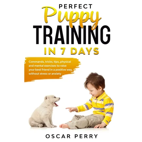 Perfect Puppy Training in 7 Days: Commands, Tricks, Tips, Physical and Mental Exercises to Raise your Best Friend in a Positive Way, without Stress or - Paperback