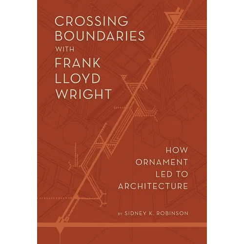 Crossing Boundaries with Frank Lloyd Wright: How Ornament Led to Architecture - Hardcover