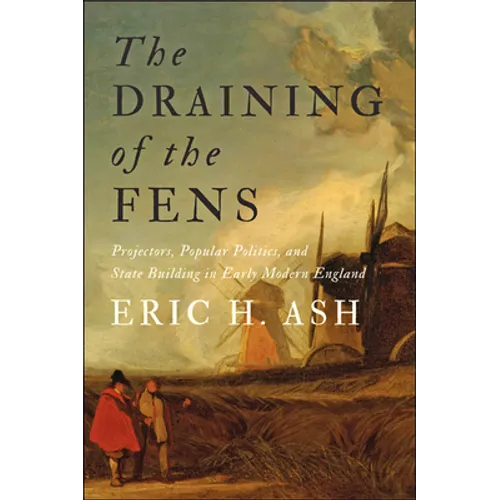 Draining of the Fens: Projectors, Popular Politics, and State Building in Early Modern England - Paperback
