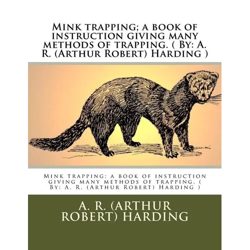Mink trapping; a book of instruction giving many methods of trapping. ( By: A. R. (Arthur Robert) Harding ) - Paperback