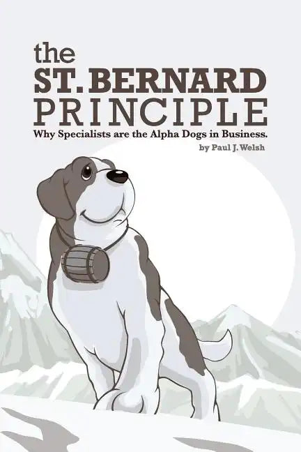 The St. Bernard Principle.: Why Specialists are the Alpha Dogs in Business. - Paperback