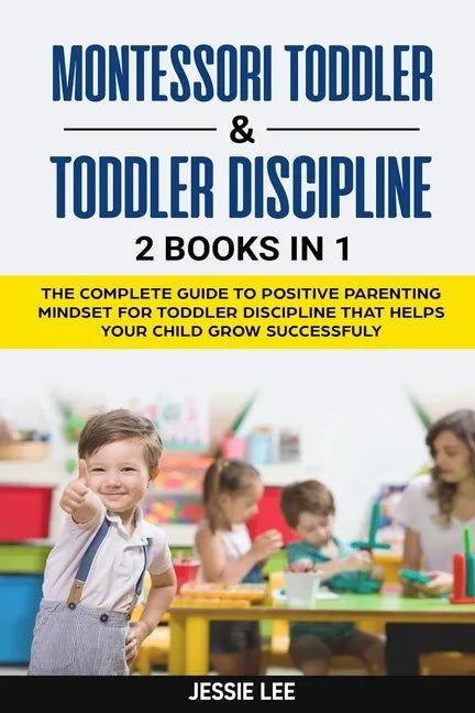 Montessori Toddler & Toddler Discipline: 2 Books in 1: The Complete Guide to Positive Parenting Mindset for Toddler Discipline that Helps Your Child G - Paperback