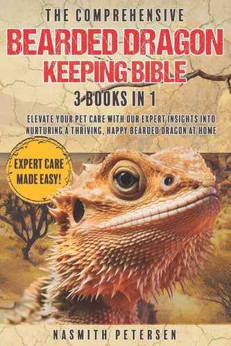 The Comprehensive Bearded Dragon Keeping Bible: 3 Books in 1 Elevate Your Pet Care with Our Expert Insights into Nurturing a Thriving, Happy Bearded D - Paperback