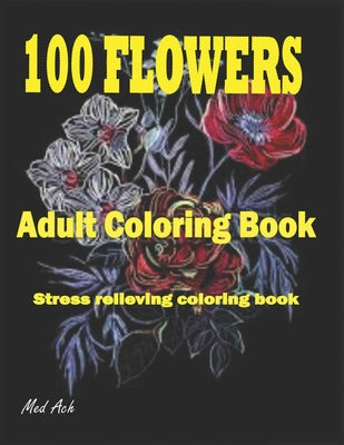 100 Flowers: An Adult Coloring Book: Stress Relieving Coloring Flowers Book with Bouquets, Decorations and Inspirational Designs - Paperback