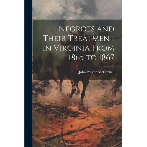 Negroes and Their Treatment in Virginia From 1865 to 1867 - Paperback
