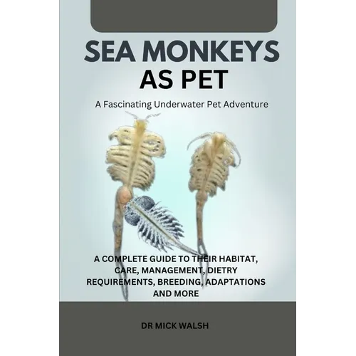 Sea Monkeys as Pet: A Complete Guide to Their Habitat, Care, Management, Dietry Requirements, Breeding, Adaptations and More - Paperback