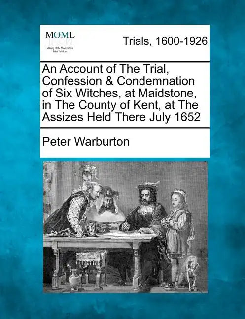 An Account of the Trial, Confession & Condemnation of Six Witches, at Maidstone, in the County of Kent, at the Assizes Held There July 1652 - Paperback