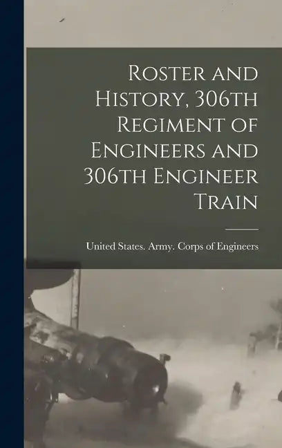 Roster and History, 306th Regiment of Engineers and 306th Engineer Train - Hardcover