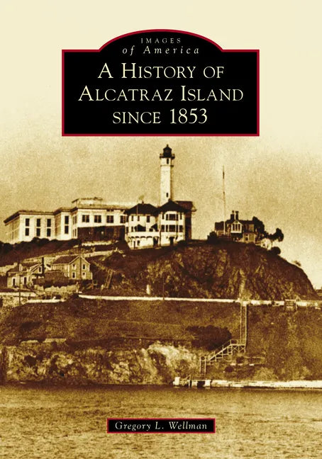 A History of Alcatraz Island Since 1853 - Paperback