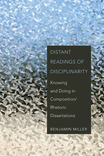 Distant Readings of Disciplinarity: Knowing and Doing in Composition/Rhetoric Dissertations - Paperback