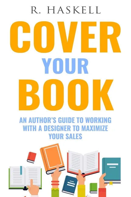 Cover Your Book: An Author's Guide to Working with a Designer to Maximize your Sales - Paperback