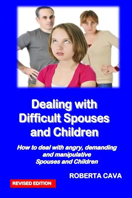 Dealing with Difficult Spouses and Children: How to Deal with Angry, Demanding and Manipulative Spouses and Children - Paperback