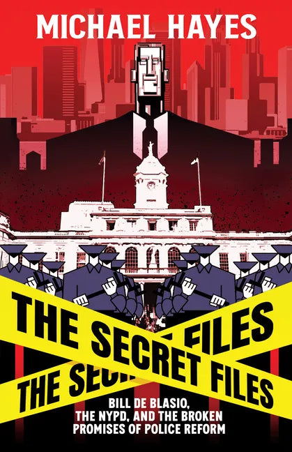 The Secret Files: Bill Deblasio, the Nypd, and the Broken Promises of Police Reform: Bill de Blasio, the Nypd, and the Broken Promises of Police Refor - Hardcover