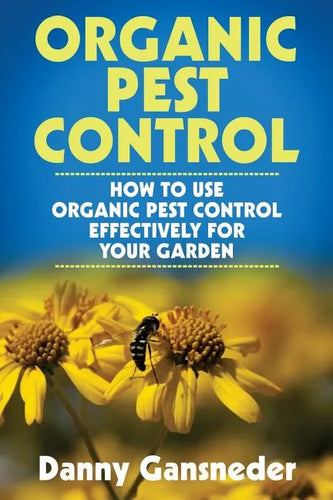 Organic Pest Control: How to Use Organic Pest Control Effectively for Your Garden - Paperback