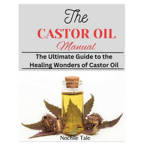 The Castor Oil Manual: The Ultimate Guide to the Healing Wonders of Castor Oil - Paperback