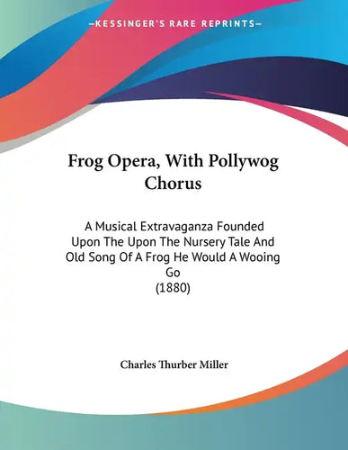 Frog Opera, With Pollywog Chorus: A Musical Extravaganza Founded Upon The Upon The Nursery Tale And Old Song Of A Frog He Would A Wooing Go (1880) - Paperback