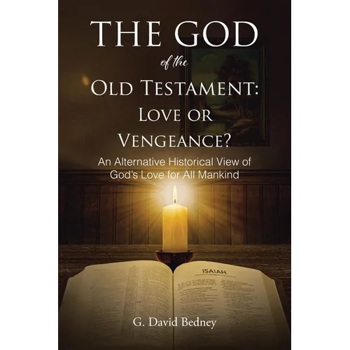 The God of the Old Testament: Love or Vengeance?: An Alternative Historical View of God's Love for All Mankind - Paperback