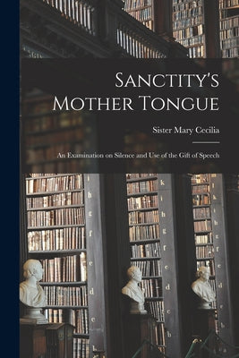 Sanctity's Mother Tongue: an Examination on Silence and Use of the Gift of Speech - Paperback