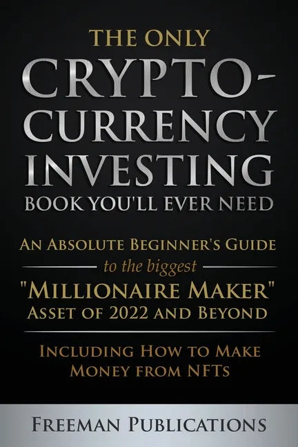 The Only Cryptocurrency Investing Book You'll Ever Need: An Absolute Beginner's Guide to the Biggest 
