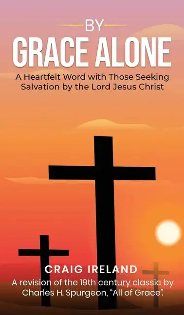 By Grace Alone: A Heartfelt Word with Those Seeking Salvation by the Lord Jesus Christ - Hardcover