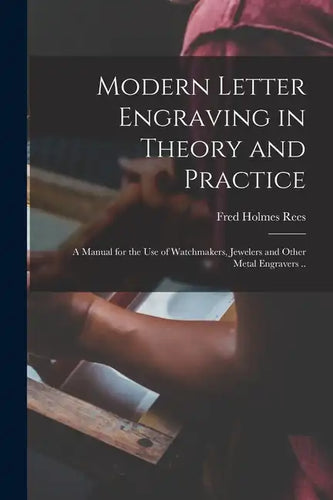 Modern Letter Engraving in Theory and Practice; a Manual for the use of Watchmakers, Jewelers and Other Metal Engravers .. - Paperback