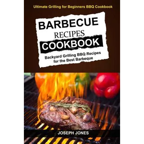 Barbecue Recipes Cookbook: Backyard Grilling BBQ Recipes For The Best Barbeque (Ultimate Grilling For Beginners BBQ Cookbook) - Paperback