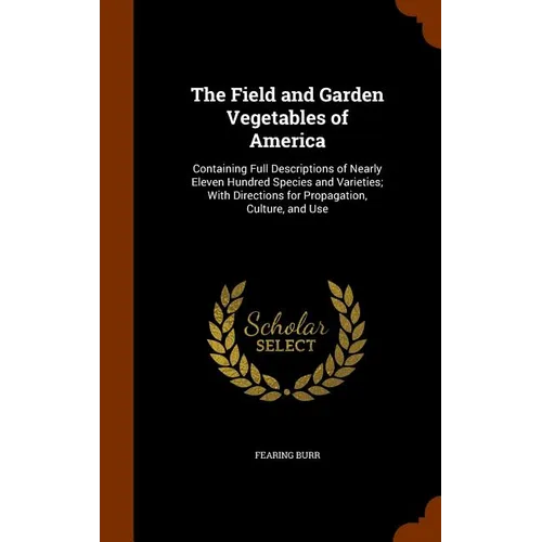 The Field and Garden Vegetables of America: Containing Full Descriptions of Nearly Eleven Hundred Species and Varieties; With Directions for Propagati - Hardcover