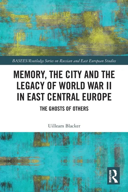 Memory, the City and the Legacy of World War II in East Central Europe: The Ghosts of Others - Paperback