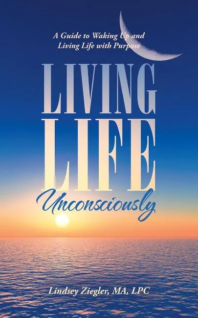 Living Life Unconsciously: A Guide to Waking up and Living Life with Purpose - Paperback