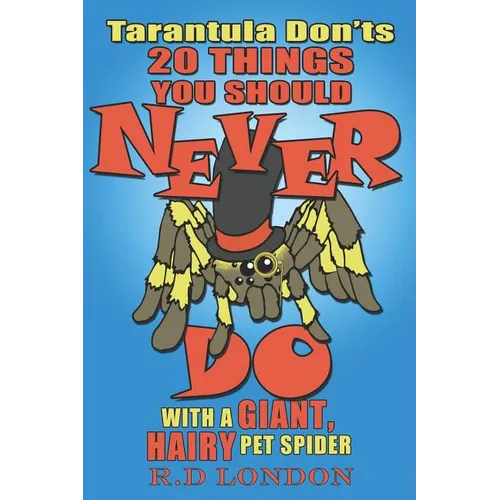 Tarantula Don'ts: 20 Things You Should NEVER Do With a Giant, Hairy Pet Spider - Paperback